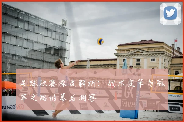 足球联赛深度解析：战术变革与冠军之路的幕后洞察