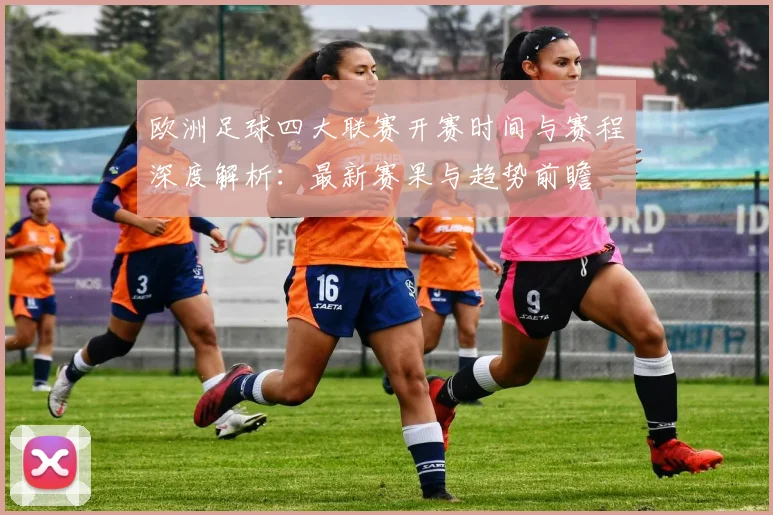 欧洲足球四大联赛开赛时间与赛程深度解析：最新赛果与趋势前瞻