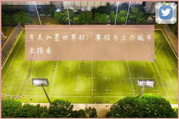 年美加墨世界杯:赛程与主办城市全指南