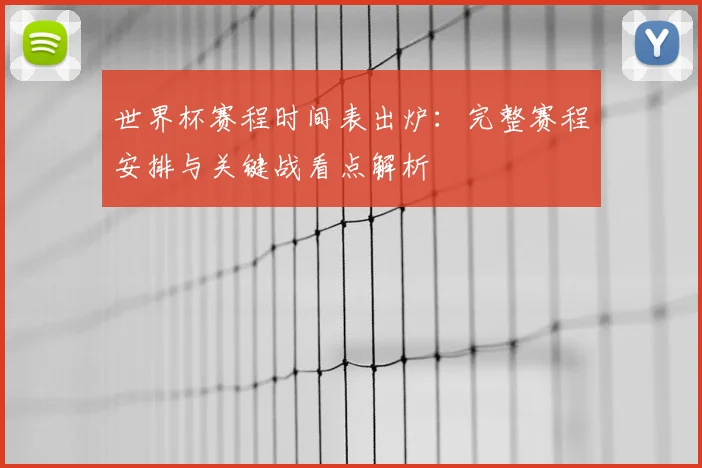 世界杯赛程时间表出炉：完整赛程安排与关键战看点解析
