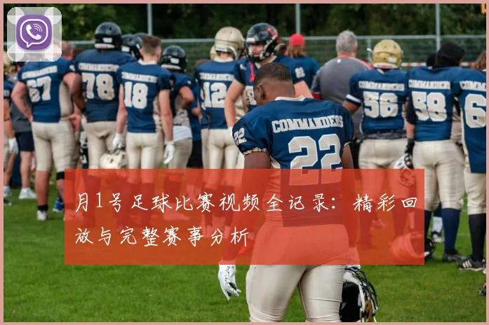 月1号足球比赛视频全记录:精彩回放与完整赛事分析