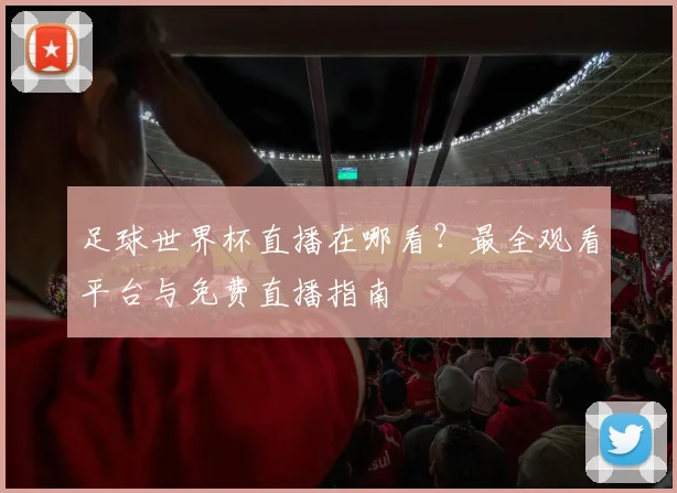 足球世界杯直播在哪看?最全观看平台与免费直播指南