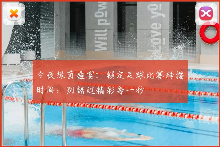 今夜绿茵盛宴:锁定足球比赛转播时间,别错过精彩每一秒