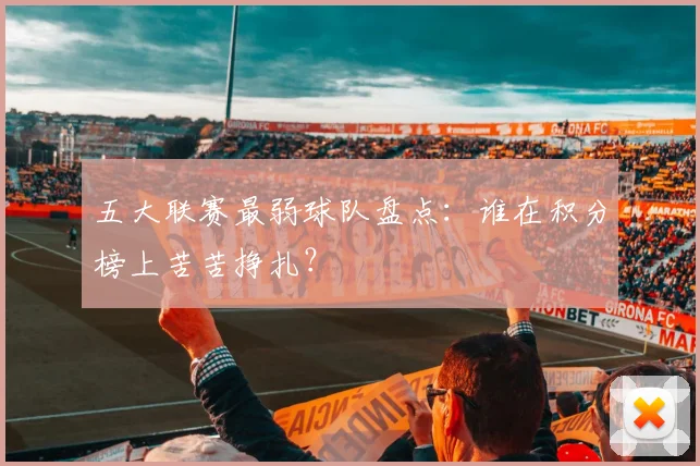 五大联赛最弱球队盘点：谁在积分榜上苦苦挣扎？