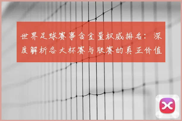 世界足球赛事含金量权威排名：深度解析各大杯赛与联赛的真正价值