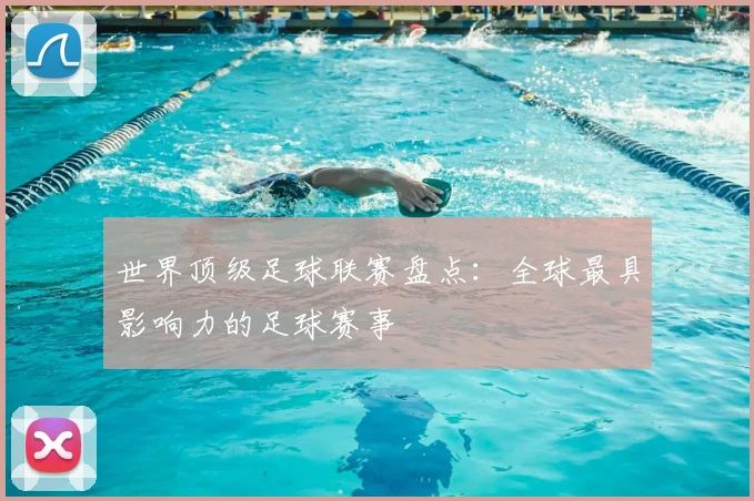 世界顶级足球联赛盘点:全球最具影响力的足球赛事