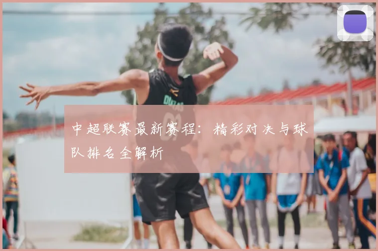 中超联赛最新赛程：精彩对决与球队排名全解析
