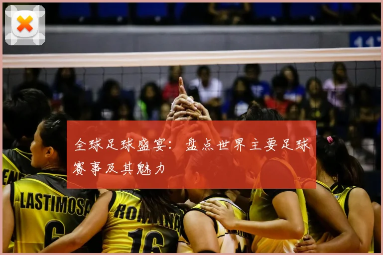 全球足球盛宴:盘点世界主要足球赛事及其魅力