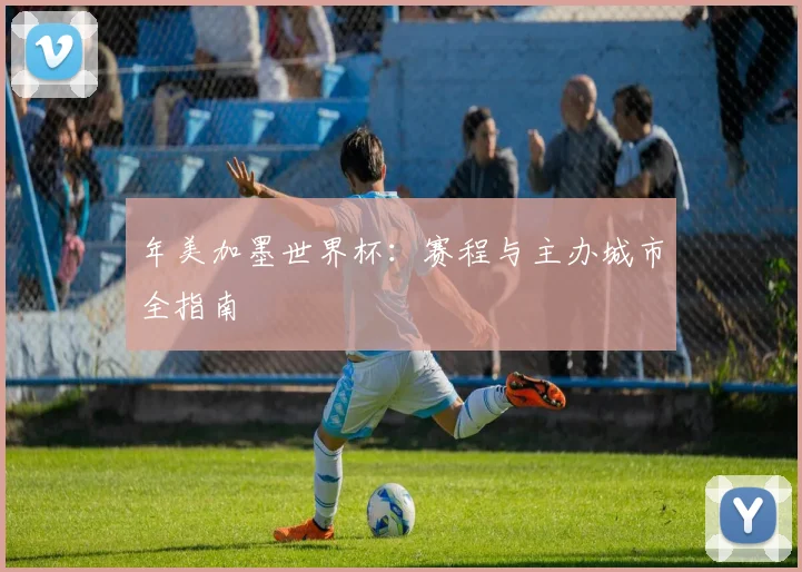 年美加墨世界杯：赛程与主办城市全指南