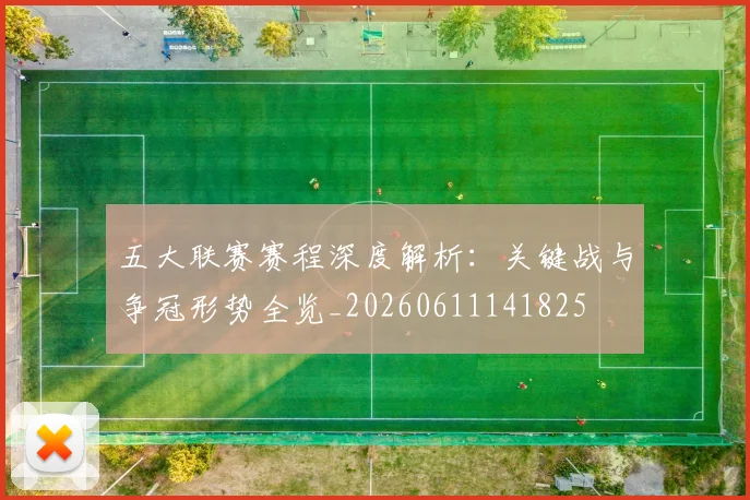 五大联赛赛程深度解析：关键战与争冠形势全览_20260611141825