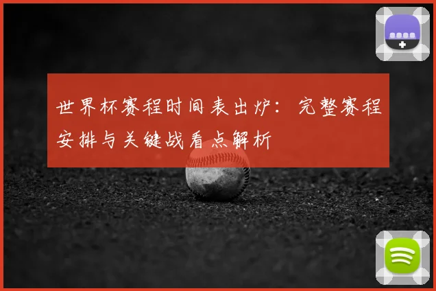 世界杯赛程时间表出炉：完整赛程安排与关键战看点解析