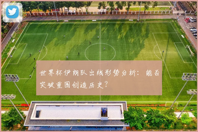 世界杯伊朗队出线形势分析:能否突破重围创造历史?