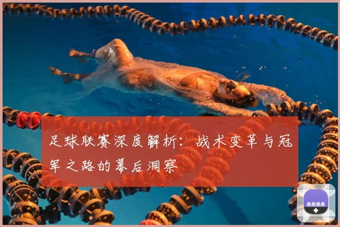 足球联赛深度解析：战术变革与冠军之路的幕后洞察